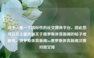 由于ins是一个国际性的社交媒体平台，因此您可以在上面找到关于俄罗斯体育新闻的帖子或账号。俄罗斯体育新闻ins俄罗斯体育新闻汉俄对照女排