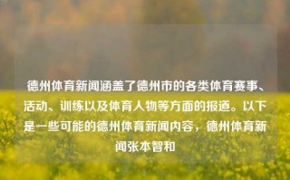 德州体育新闻涵盖了德州市的各类体育赛事、活动、训练以及体育人物等方面的报道。以下是一些可能的德州体育新闻内容，德州体育新闻张本智和