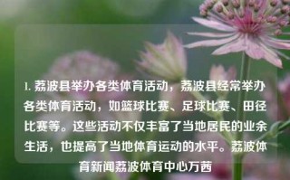 1. 荔波县举办各类体育活动，荔波县经常举办各类体育活动，如篮球比赛、足球比赛、田径比赛等。这些活动不仅丰富了当地居民的业余生活，也提高了当地体育运动的水平。荔波体育新闻荔波体育中心万茜