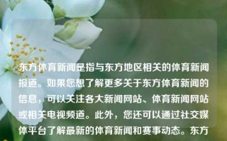 东方体育新闻是指与东方地区相关的体育新闻报道。如果您想了解更多关于东方体育新闻的信息，可以关注各大新闻网站、体育新闻网站或相关电视频道。此外，您还可以通过社交媒体平台了解最新的体育新闻和赛事动态。东方体育新闻东方体育新闻王天一番茄小说，东方体育新闻中的王天一番茄小说报道，东方体育新闻的王天一番茄小说，突破事件热度的不停闪报