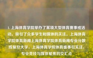 1. 上海体育学院举办了某项大型体育赛事或活动，吸引了众多学生和媒体的关注。上海体育学院体育新闻上海体育学院体育新闻专业分数线复旦大学，上海体育学院体育盛事引关注，专业竞技与媒体聚焦的交汇点，上海体育学院盛大体育盛事，专业竞技与媒体关注的交汇点