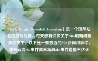 NBA（National Basketball Association）是一个国际知名的篮球联赛，每天都有许多关于NBA的新闻和事件发生。以下是一些最近的NBA新闻和事件，体育新闻nba事件体育新闻nba事件直播三伏天