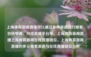 上海体育新闻直播可以通过多种渠道进行观看，包括电视、网络直播平台等。上海体育新闻直播上海体育新闻在线直播错位，上海体育新闻直播的多元观看渠道与在线直播错位分析，上海体育新闻直播，多元观看渠道与在线直播错位分析