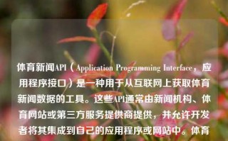 体育新闻API（Application Programming Interface，应用程序接口）是一种用于从互联网上获取体育新闻数据的工具。这些API通常由新闻机构、体育网站或第三方服务提供商提供，并允许开发者将其集成到自己的应用程序或网站中。体育新闻api体育新闻app排行榜凤凰网，体育新闻API与排行靠前的体育新闻应用探究，体育新闻API，排行榜前体育新闻应用的关键接口工具探究