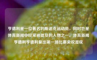 亨德利是一位著名的斯诺克运动员，同时也是体育新闻中经常被提及的人物之一。体育新闻亨德利亨德利复出第一场比赛尖锐湿疣