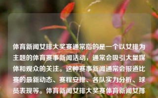 体育新闻女排大奖赛通常指的是一个以女排为主题的体育赛事新闻活动，通常会吸引大量媒体和观众的关注。这种赛事新闻通常会报道比赛的最新动态、赛程安排、各队实力分析、球员表现等。体育新闻女排大奖赛体育新闻女排比赛结果昌雅妮，女排大奖赛，昌雅妮的精彩表现与赛事新闻回顾，女排大奖赛精析，昌雅妮的精彩表现及体育新闻回顾