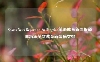 Sports News Report on Su Bingtian英语体育新闻报道苏炳添英文体育新闻稿女排