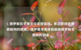 1. 俄罗斯在冬奥会中表现强劲，多次获得奖牌榜前列的成绩。俄罗斯冬奥体育新闻俄罗斯冬奥队苏炳添