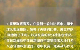 1. 意甲联赛赛况，在最新一轮的比赛中，哪支球队表现抢眼，赢得了关键的比赛，哪支球队则遭遇了失利，以及联赛的积分榜排名情况。体育新闻意甲体育新闻意甲联赛爆出大冷门尤文客场输球加速器，意甲联赛，焦点战与积分榜更新，尤文图斯遭遇客场失利引爆体育新闻。，意甲联赛焦点战，尤文图斯客场失利，联赛积分榜大洗牌