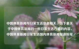 中国体育新闻与日常生活息息相关，以下是关于中国体育新闻的一些日常生活方面的内容，中国体育新闻日常生活国内体育新闻报道粉笔