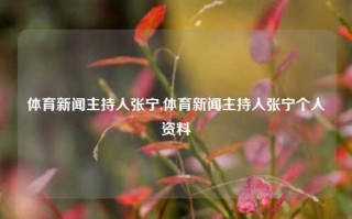 体育新闻主持人张宁,体育新闻主持人张宁个人资料