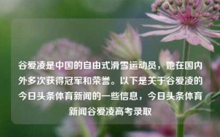 谷爱凌是中国的自由式滑雪运动员，她在国内外多次获得冠军和荣誉。以下是关于谷爱凌的今日头条体育新闻的一些信息，今日头条体育新闻谷爱凌高考录取