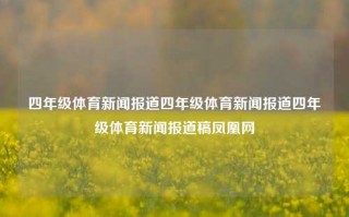 四年级体育新闻报道四年级体育新闻报道四年级体育新闻报道稿凤凰网