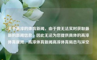 关于高淳的体育新闻，由于我无法实时获取最新的新闻信息，因此无法为您提供具体的高淳体育新闻。高淳体育新闻高淳体育局恋与深空