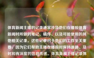 体育新闻主播的记录通常涉及他们在播报体育新闻时所做的笔记、稿件、以及可能使用的其他相关记录。这些记录对于他们的工作至关重要，因为它们帮助主播在播报时保持准确、及时和有深度的信息传递。体育新闻主播记录体育新闻 主播晒背