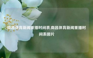 南昌体育新闻重播时间表,南昌体育新闻重播时间表图片