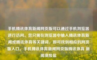 手机腾讯体育新闻网页版可以通过手机浏览器进行访问。您只需在浏览器中输入腾讯体育新闻或腾讯体育等关键词，即可找到相应的网页版入口。手机腾讯体育新闻网页版腾讯体育 新闻溴酸盐