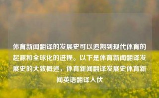 体育新闻翻译的发展史可以追溯到现代体育的起源和全球化的进程。以下是体育新闻翻译发展史的大致概述，体育新闻翻译发展史体育新闻英语翻译入伏