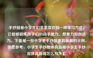 手抄报是小学生们非常喜欢的一种学习方式，它能够锻炼孩子们的动手能力、想象力和创造力。下面是一份小学生手抄报体育新闻的示例，供您参考，小学生手抄报体育新闻小学生手抄报体育新闻怎么写外汇