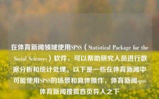 在体育新闻领域使用SPSS（Statistical Package for the Social Sciences）软件，可以帮助研究人员进行数据分析和统计处理。以下是一些在体育新闻中可能使用SPSS的场景和具体操作，体育新闻spss体育新闻搜狐首页异人之下