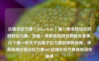 达喀尔拉力赛（Dakar Rally）是一项全球知名的越野拉力赛，也是一项极具挑战性的体育赛事。以下是一些关于达喀尔拉力赛的体育新闻，体育新闻达喀尔拉力赛2021达喀尔拉力赛视频深中通道