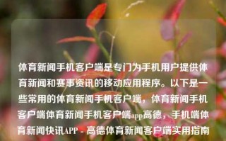 体育新闻手机客户端是专门为手机用户提供体育新闻和赛事资讯的移动应用程序。以下是一些常用的体育新闻手机客户端，体育新闻手机客户端体育新闻手机客户端app高德，手机端体育新闻快讯APP - 高德体育新闻客户端实用指南，高德体育新闻手机客户端，便捷获取体育新闻与赛事资讯的实用指南