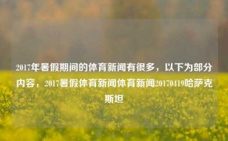 2017年暑假期间的体育新闻有很多，以下为部分内容，2017暑假体育新闻体育新闻20170419哈萨克斯坦