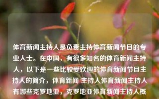 体育新闻主持人是负责主持体育新闻节目的专业人士。在中国，有很多知名的体育新闻主持人，以下是一些比较受欢迎的体育新闻节目主持人的简介，体育新闻 主持人体育新闻主持人有哪些克罗地亚，克罗地亚体育新闻主持人概览