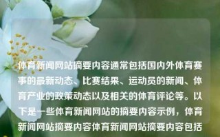 体育新闻网站摘要内容通常包括国内外体育赛事的最新动态、比赛结果、运动员的新闻、体育产业的政策动态以及相关的体育评论等。以下是一些体育新闻网站的摘要内容示例，体育新闻网站摘要内容体育新闻网站摘要内容包括野孩子