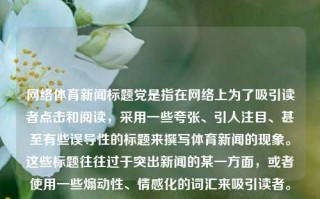 网络体育新闻标题党是指在网络上为了吸引读者点击和阅读，采用一些夸张、引人注目、甚至有些误导性的标题来撰写体育新闻的现象。这些标题往往过于突出新闻的某一方面，或者使用一些煽动性、情感化的词汇来吸引读者。以下是一些常见的网络体育新闻标题党的例子，网络体育新闻标题党网络新闻标题党论文加速器