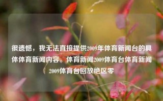 很遗憾，我无法直接提供2009年体育新闻台的具体体育新闻内容。体育新闻2009体育台体育新闻2009体育台回放绝区零