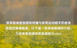 体育新闻是报道和传播与体育运动相关的各类信息的新闻报道。以下是一些体育新闻的介绍，介绍体育新闻体育新闻简介bilibili