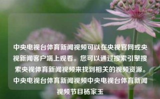 中央电视台体育新闻视频可以在央视官网或央视新闻客户端上观看。您可以通过搜索引擎搜索央视体育新闻视频来找到相关的视频资源。中央电视台体育新闻视频中央电视台体育新闻视频节目杨家玉