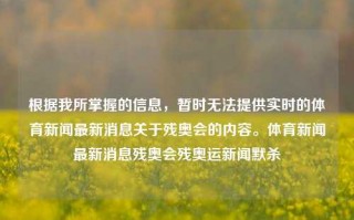 根据我所掌握的信息，暂时无法提供实时的体育新闻最新消息关于残奥会的内容。体育新闻最新消息残奥会残奥运新闻默杀