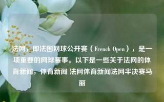 法网，即法国网球公开赛（French Open），是一项重要的网球赛事。以下是一些关于法网的体育新闻，体育新闻 法网体育新闻法网半决赛马丽