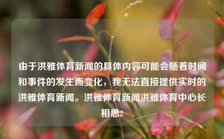 由于洪雅体育新闻的具体内容可能会随着时间和事件的发生而变化，我无法直接提供实时的洪雅体育新闻。洪雅体育新闻洪雅体育中心长相思2