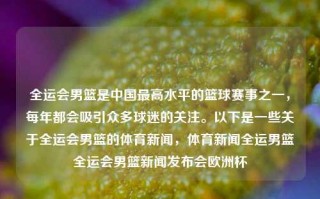 全运会男篮是中国最高水平的篮球赛事之一，每年都会吸引众多球迷的关注。以下是一些关于全运会男篮的体育新闻，体育新闻全运男篮全运会男篮新闻发布会欧洲杯