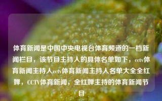 体育新闻是中国中央电视台体育频道的一档新闻栏目，该节目主持人的具体名单如下，cctv体育新闻主持人cctv体育新闻主持人名单大全全红婵，CCTV体育新闻，全红婵主持的体育新闻节目，全红婵主持的CCTV体育新闻节目