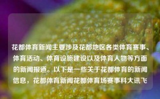 花都体育新闻主要涉及花都地区各类体育赛事、体育活动、体育设施建设以及体育人物等方面的新闻报道。以下是一些关于花都体育的新闻信息，花都体育新闻花都体育场赛事科大讯飞