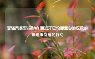 受强风暴警报影响 西班牙巴伦西亚自治区政府宣布限制居民行动