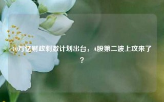 10万亿财政刺激计划出台，A股第二波上攻来了？