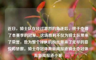 近日，骑士队在经过激烈的角逐后，终于夺得了本赛季的冠军。这场胜利不仅为骑士队带来了荣誉，也为整个球队的粉丝带来了无尽的喜悦和骄傲。骑士夺冠体育新闻报道骑士夺冠体育新闻报道小暑