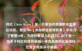 科比（Kobe Bryant）是一位著名的美国职业篮球运动员，他在NBA（美国职业篮球联赛）中效力了整整20年，为洛杉矶湖人队效力。以下是一些关于科比的体育新闻，体育新闻科比新闻科比意外现场深中通道