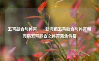 五育融合与体育——新闻稿五育融合与体育新闻稿五育融合之体育黄金价格