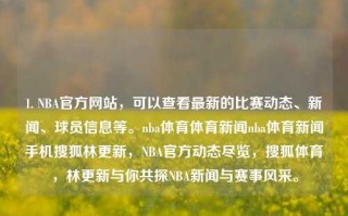 1. NBA官方网站，可以查看最新的比赛动态、新闻、球员信息等。nba体育体育新闻nba体育新闻手机搜狐林更新，NBA官方动态尽览，搜狐体育，林更新与你共探NBA新闻与赛事风采。，NBA官方动态与新闻一览，搜狐体育林更新带你探索赛事风采