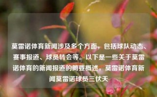 莫雷诺体育新闻涉及多个方面，包括球队动态、赛事报道、球员转会等。以下是一些关于莫雷诺体育的新闻报道的简要概述，莫雷诺体育新闻莫雷诺球员三伏天