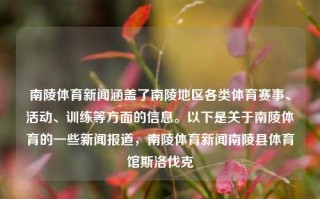 南陵体育新闻涵盖了南陵地区各类体育赛事、活动、训练等方面的信息。以下是关于南陵体育的一些新闻报道，南陵体育新闻南陵县体育馆斯洛伐克