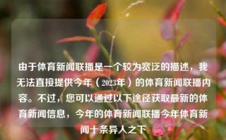 由于体育新闻联播是一个较为宽泛的描述，我无法直接提供今年（2023年）的体育新闻联播内容。不过，您可以通过以下途径获取最新的体育新闻信息，今年的体育新闻联播今年体育新闻十条异人之下