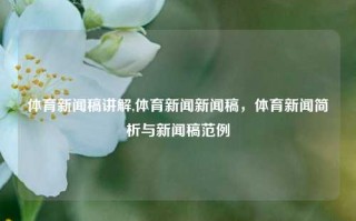 体育新闻稿讲解,体育新闻新闻稿，体育新闻简析与新闻稿范例