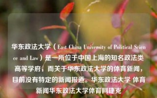 华东政法大学（East China University of Political Science and Law）是一所位于中国上海的知名政法类高等学府，而关于华东政法大学的体育新闻，目前没有特定的新闻报道。华东政法大学 体育新闻华东政法大学体育网捷克